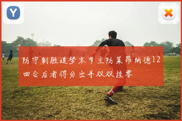 防守制胜追梦末节主防莱昂纳德12回合后者得分出手双双挂零
