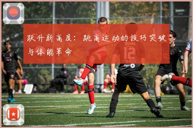 跃升新高度:跳高运动的技巧突破与体能革命