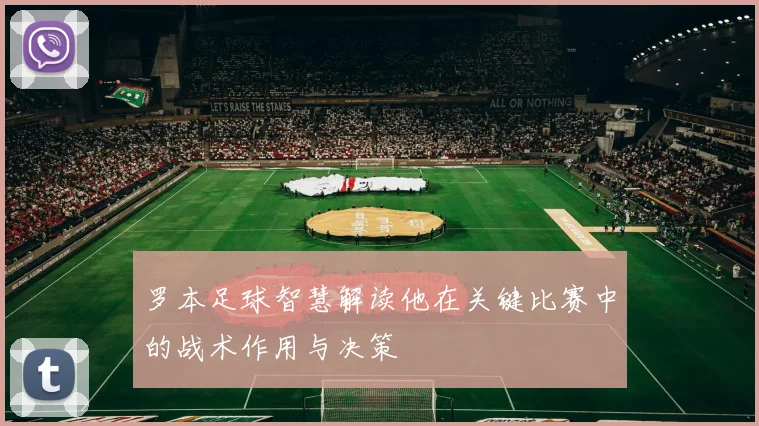 罗本足球智慧解读他在关键比赛中的战术作用与决策
