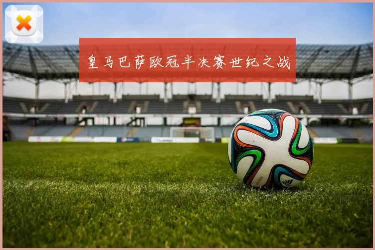 皇马巴萨欧冠半决赛世纪之战