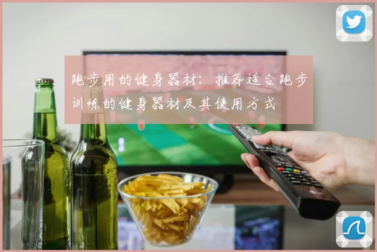 跑步用的健身器材:推荐适合跑步训练的健身器材及其使用方式