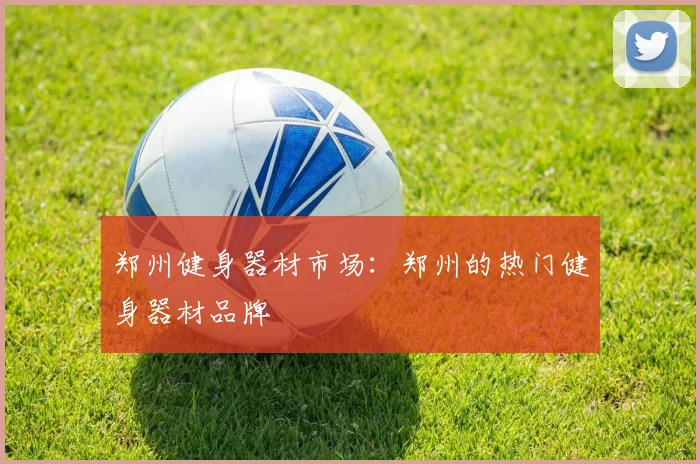 郑州健身器材市场:郑州的热门健身器材品牌