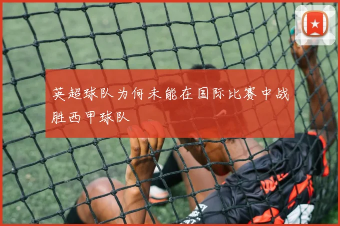 英超球队为何未能在国际比赛中战胜西甲球队