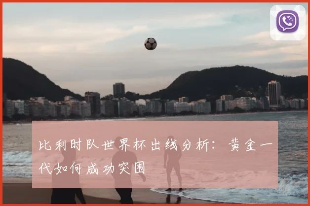 比利时队世界杯出线分析：黄金一代如何成功突围