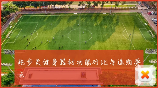跑步类健身器材功能对比与选购要点