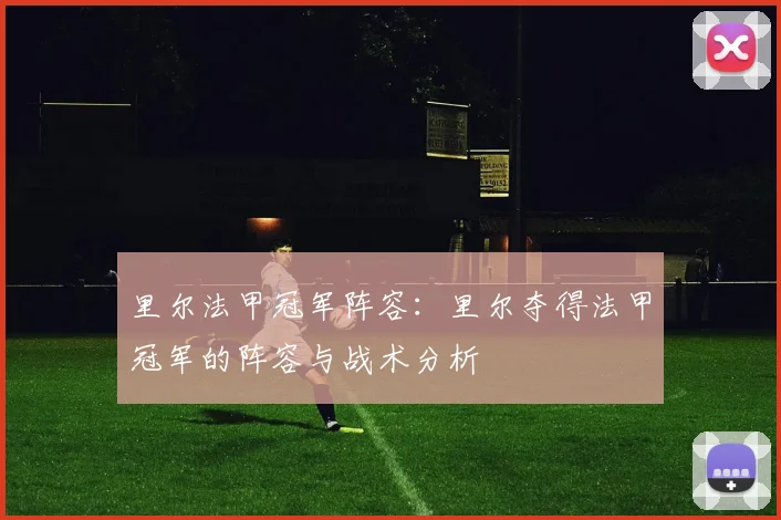 里尔法甲冠军阵容:里尔夺得法甲冠军的阵容与战术分析